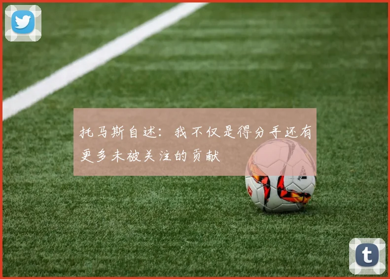 托马斯自述：我不仅是得分手还有更多未被关注的贡献