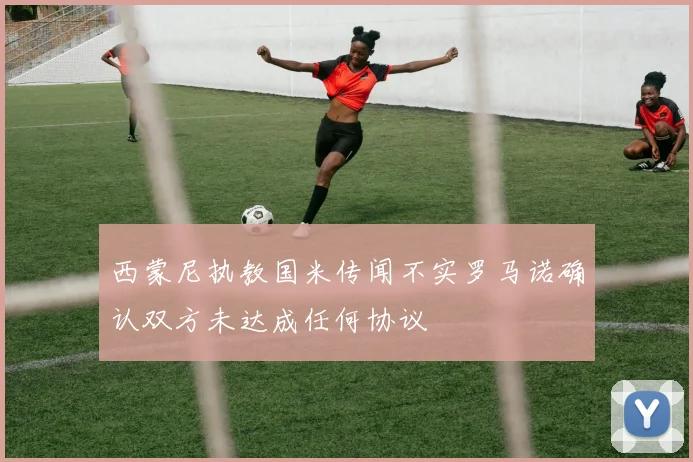 西蒙尼执教国米传闻不实罗马诺确认双方未达成任何协议