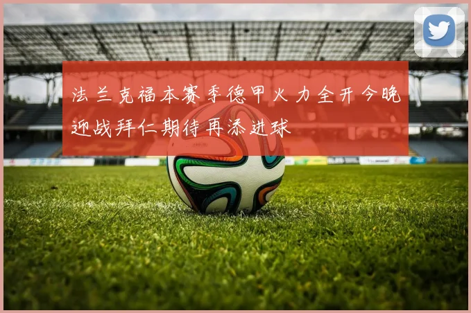 法兰克福本赛季德甲火力全开今晚迎战拜仁期待再添进球
