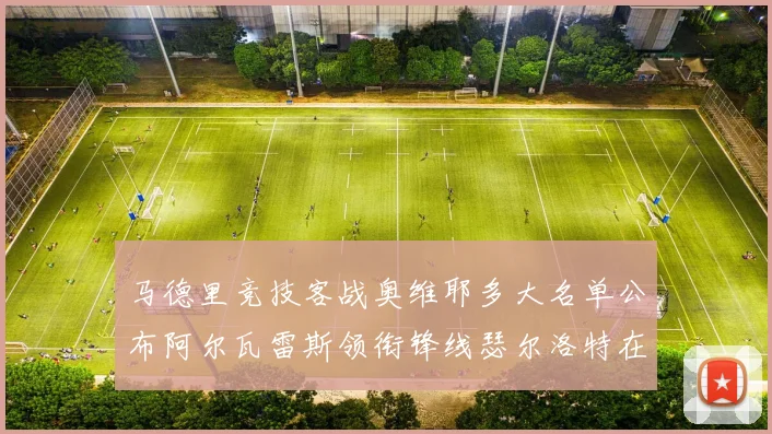 马德里竞技客战奥维耶多大名单公布阿尔瓦雷斯领衔锋线瑟尔洛特在列