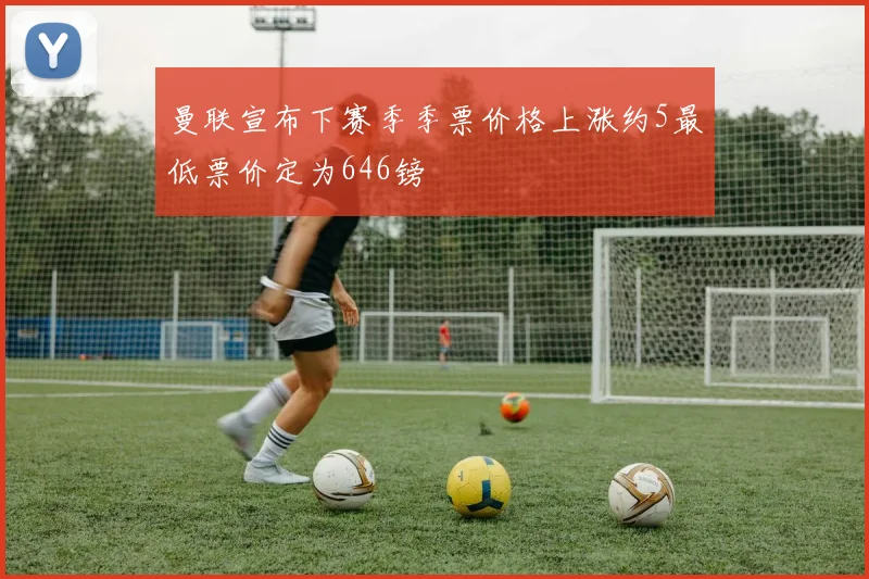 曼联宣布下赛季季票价格上涨约5最低票价定为646镑