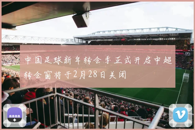 中国足球新年转会季正式开启中超转会窗将于2月28日关闭