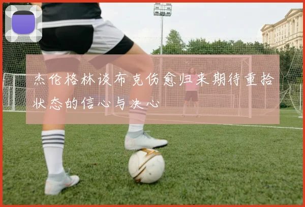 杰伦格林谈布克伤愈归来期待重拾状态的信心与决心