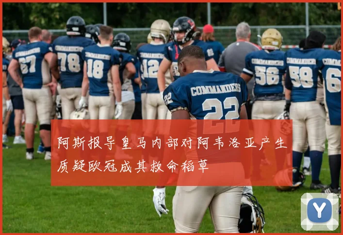 阿斯报导皇马内部对阿韦洛亚产生质疑欧冠成其救命稻草