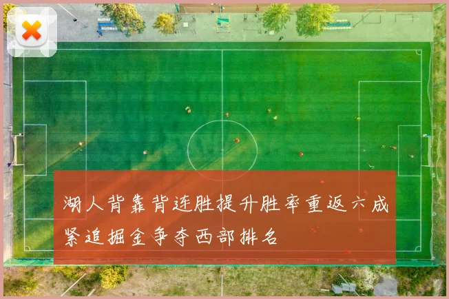 湖人背靠背连胜提升胜率重返六成紧追掘金争夺西部排名