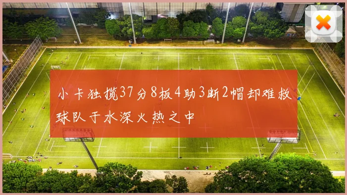 小卡独揽37分8板4助3断2帽却难救球队于水深火热之中