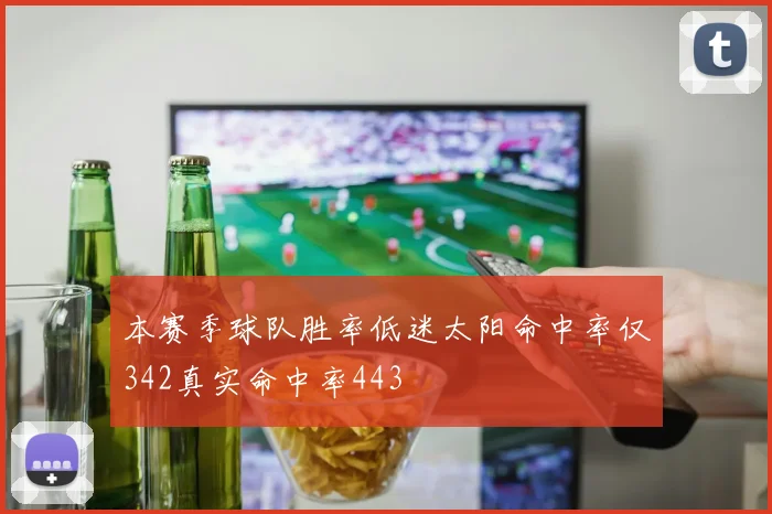 本赛季球队胜率低迷太阳命中率仅342真实命中率443
