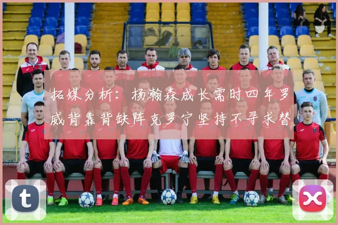 拓媒分析：杨瀚森成长需时四年罗威背靠背缺阵克罗宁坚持不寻求替补中锋