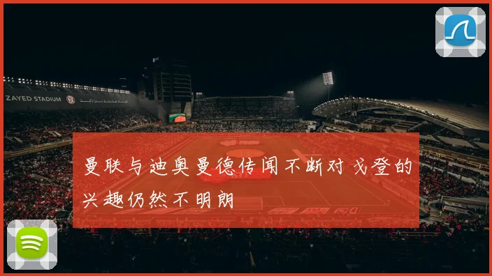 曼联与迪奥曼德传闻不断对戈登的兴趣仍然不明朗